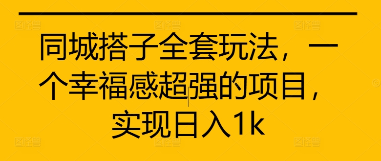 同城搭子全套玩法，一个幸福感超强的项目，实现日入1k【揭秘】-爱找项目网