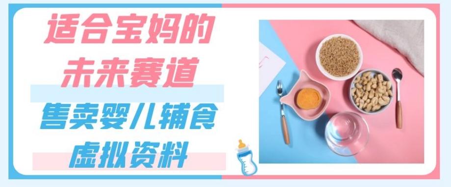 适合宝妈的未来赛道，售卖婴儿辅食虚拟资料，一份9.9-69.9元闭眼赚钱-爱找项目网