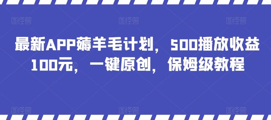 最新APP薅羊毛计划，500播放收益100元，一键原创，保姆级教程-爱找项目网
