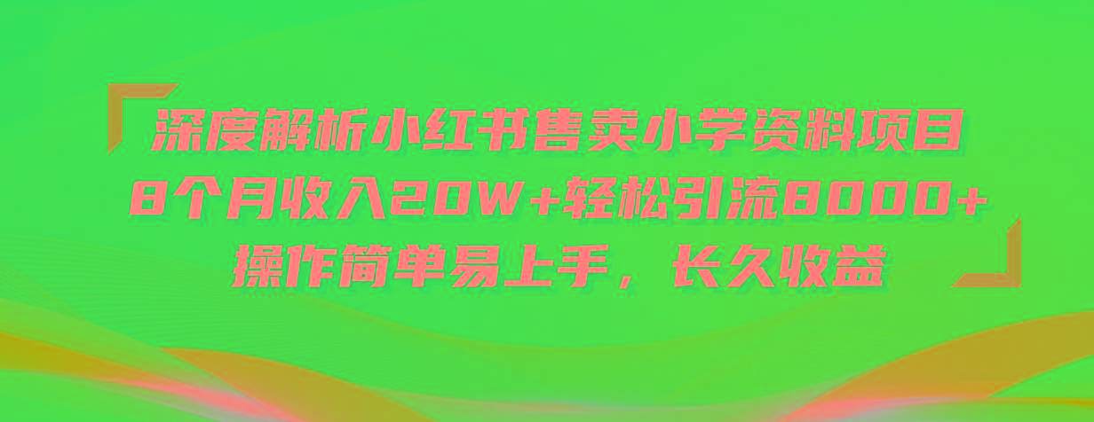 深度解析小红书售卖小学资料项目 8个月收入20W+轻松引流8000+操作简单…-爱找项目网