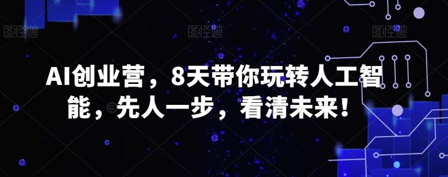 AI创业营，8天带你玩转人工智能，先人一步，看清未来！-爱找项目网