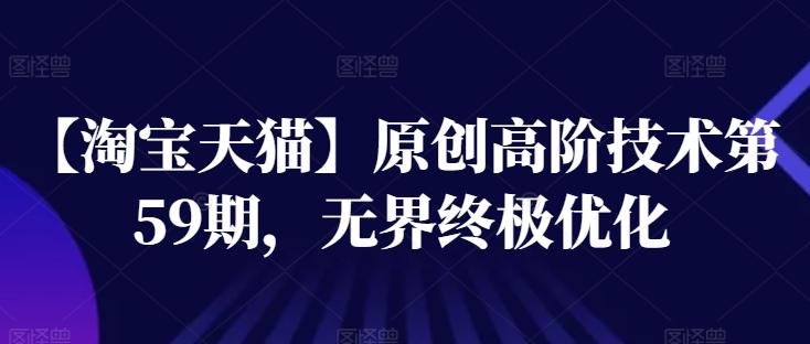 【淘宝天猫】原创高阶技术第59期，无界终极优化-爱找项目网