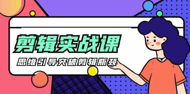 剪辑实操课-思维引导突破剪辑瓶颈(29节视频课)-爱找项目网