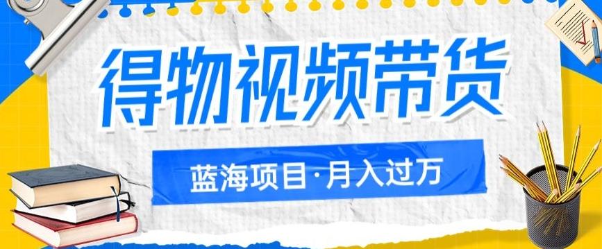 得物视频带货项目，矩阵操作，月入过万的蓝海项目-爱找项目网