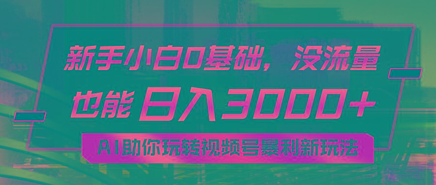 小白0基础，没流量也能日入3000+：AI助你玩转视频号暴利新玩法-爱找项目网