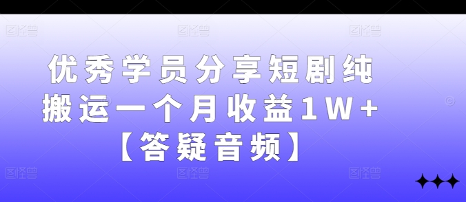 优秀学员分享短剧纯搬运一个月收益1W+【答疑音频】-爱找项目网