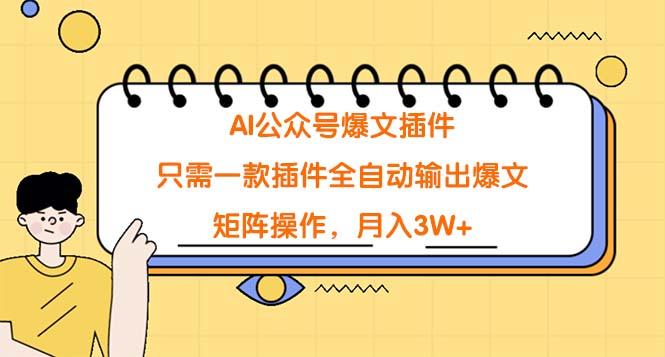(9248期)AI公众号爆文插件，只需一款插件全自动输出爆文，矩阵操作，月入3W+-爱找项目网