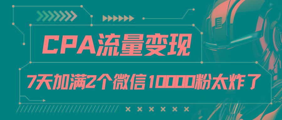 CPA流量变现，7天加满两个微信10000粉-爱找项目网