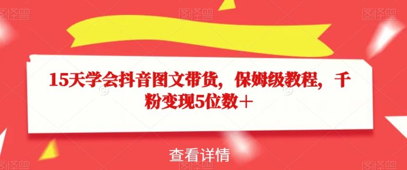 15天学会抖音图文带货，保姆级教程，千粉变现5位数＋-爱找项目网