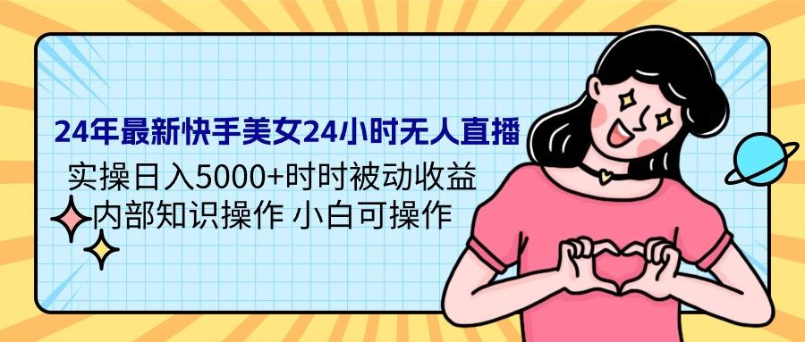 (9481期)24年最新快手美女24小时无人直播 实操日入5000+时时被动收益 内部知识操…-爱找项目网