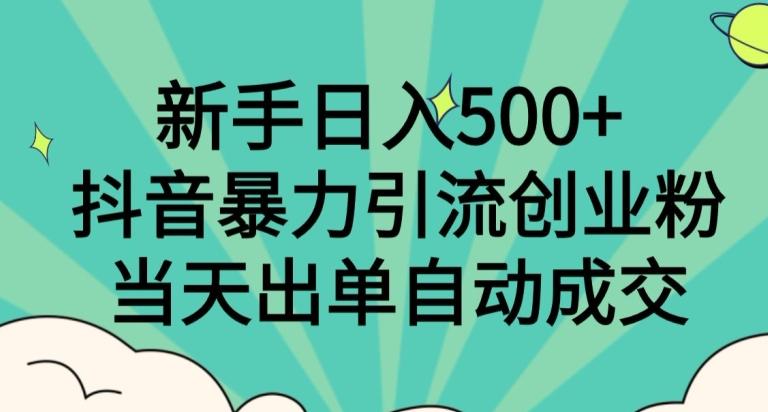 新手日入500+，抖音暴力引流创业粉，当天出单自动成交-爱找项目网