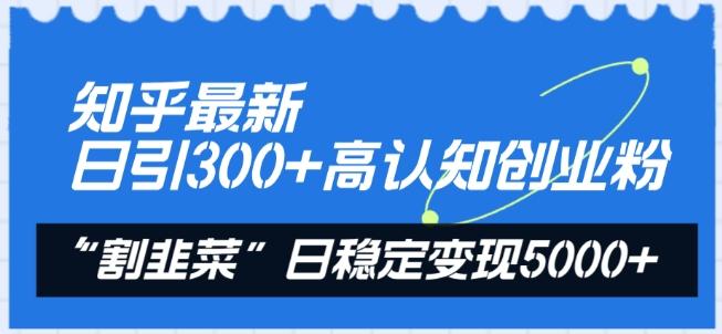 知乎最新日引300+高认知创业粉，“割韭菜”日稳定变现5000+【揭秘】-爱找项目网