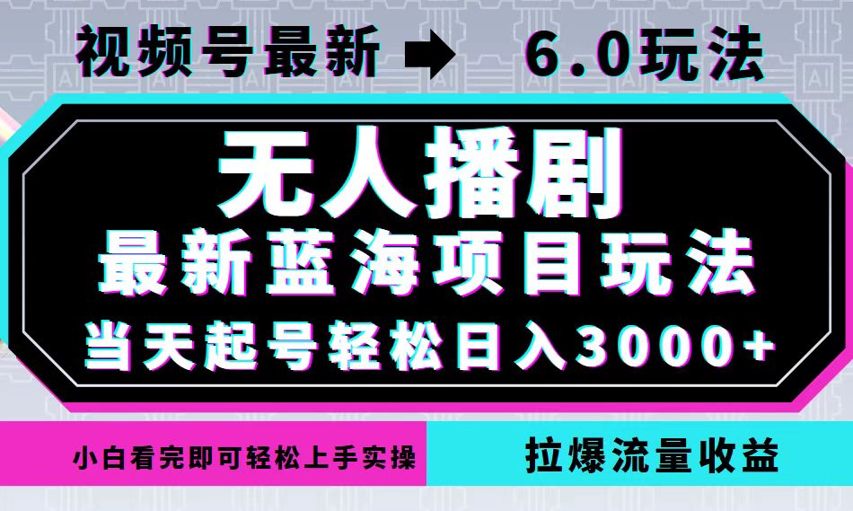 视频号最新6.0玩法，无人播剧，轻松日入3000+，最新蓝海项目，拉爆流量…-爱找项目网