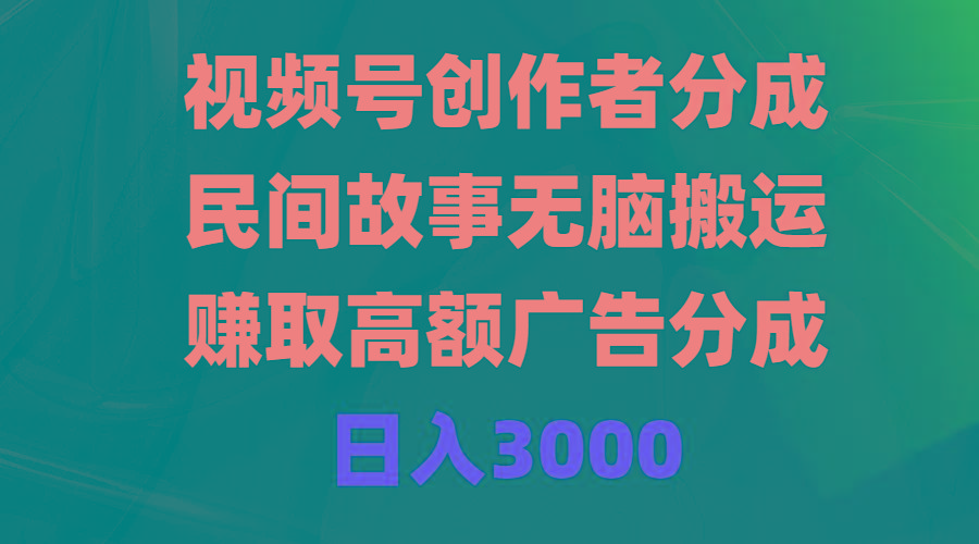 (9390期)视频号创作者分成，民间故事无脑搬运，赚取高额广告分成，日入3000-爱找项目网