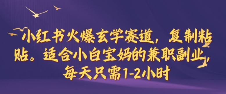 小红书火爆玄学赛道，复制粘贴，适合小白宝妈的兼职副业，每天只需1-2小时【揭秘】-爱找项目网