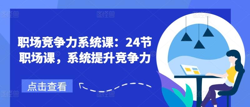 职场竞争力系统课：24节职场课，系统提升竞争力-爱找项目网