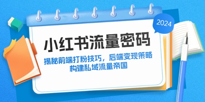 小红书流量密码：揭秘前端打粉技巧，后端变现策略，构建私域流量帝国-爱找项目网