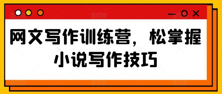 网文写作训练营，松掌握小说写作技巧-爱找项目网