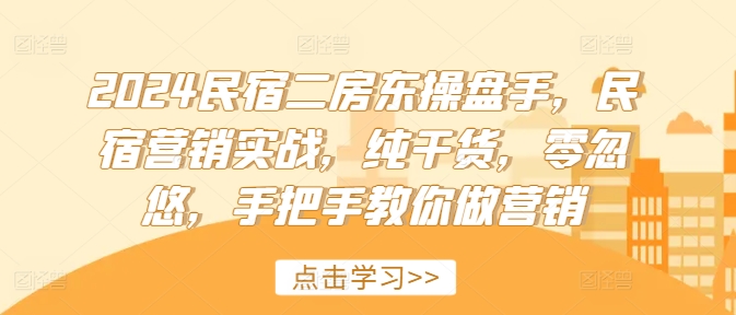 2024民宿二房东操盘手，民宿营销实战，纯干货，零忽悠，手把手教你做营销-爱找项目网