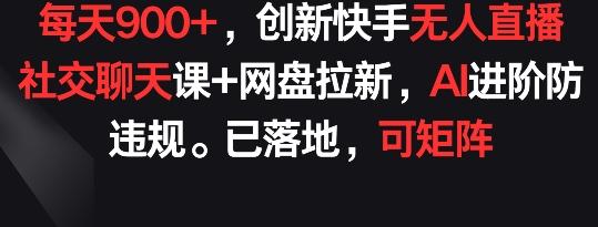 每天900+，创新快手无人直播社交聊天课+网盘拉新，AI进阶防违规 已落地 可矩阵【揭秘】-爱找项目网