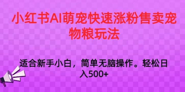 小红书AI萌宠快速涨粉售卖宠物粮玩法，日入1000+【揭秘】-爱找项目网