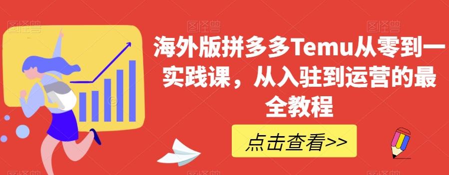 海外版拼多多Temu从零到一实践课，从入驻到运营的最全教程-爱找项目网