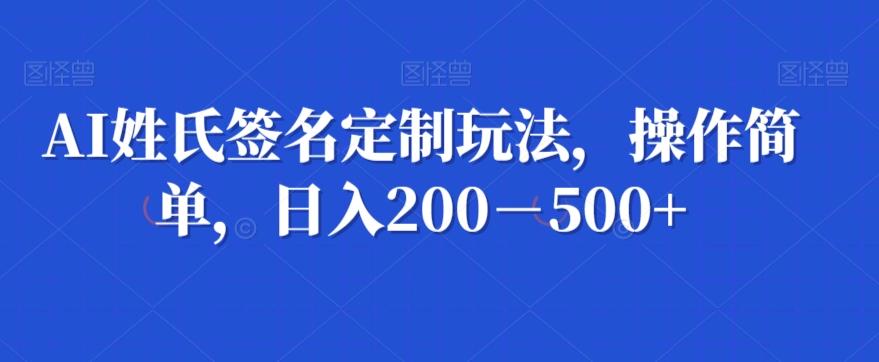 AI姓氏签名定制玩法，操作简单，日入200－500+-爱找项目网