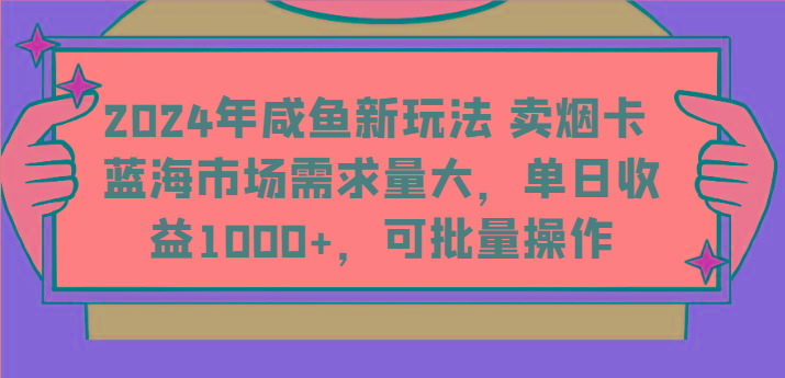 2024年咸鱼新玩法 卖烟卡 蓝海市场需求量大，单日收益1000+，可批量操作-爱找项目网