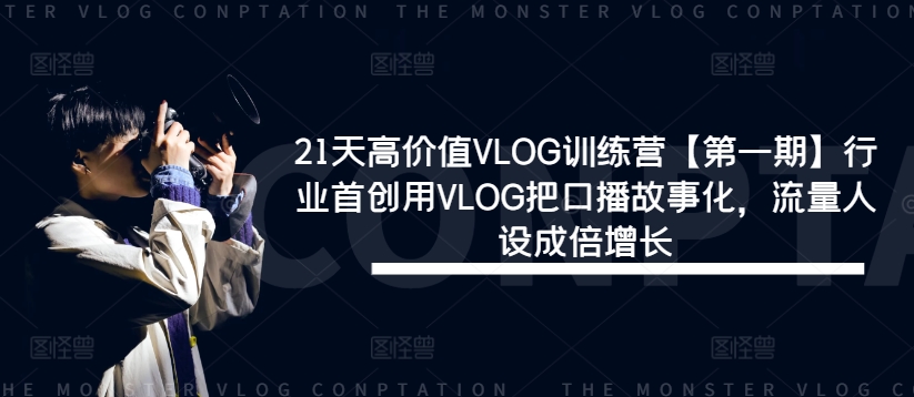 21天高价值VLOG训练营【第一期】行业首创用VLOG把口播故事化，流量人设成倍增长-爱找项目网