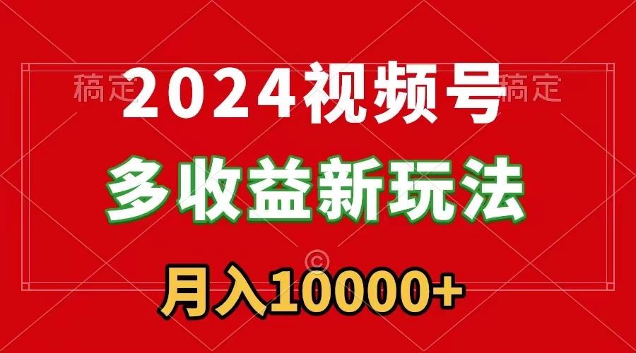 2024视频号多收益新玩法，每天5分钟，月入1w+，新手小白都能简单上手-爱找项目网