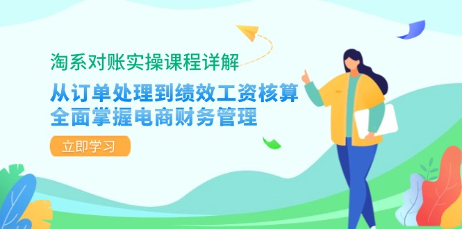 淘系对账实操课程详解：从订单处理到绩效工资核算，全面掌握电商财务管理-爱找项目网