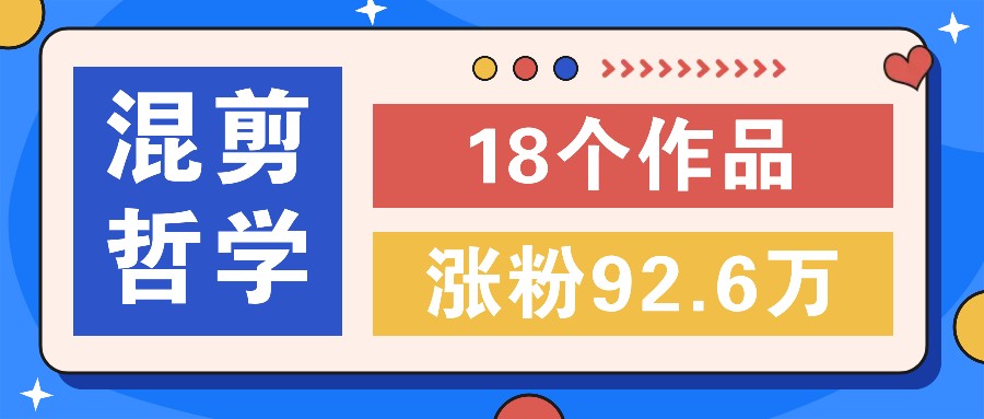 短视频混剪哲学号，小众赛道大爆款18个作品，涨粉92.6万！-爱找项目网