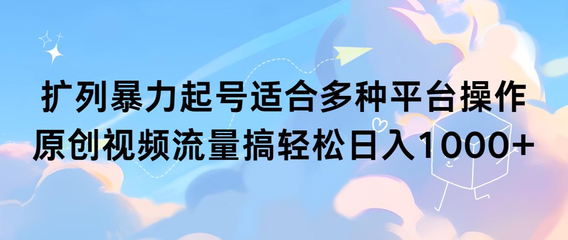 (9251期)扩列暴力起号适合多种平台操作原创视频流量搞轻松日入1000+-爱找项目网