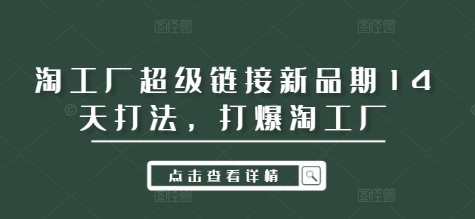 淘工厂超级链接新品期14天打法，打爆淘工厂-爱找项目网