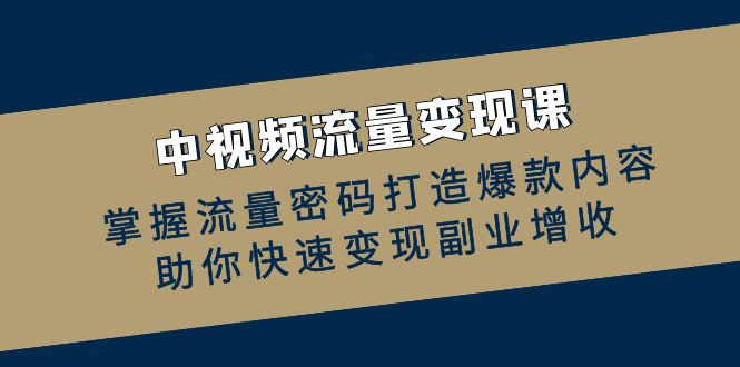 中视频流量变现课：掌握流量密码打造爆款内容，助你快速变现副业增收-爱找项目网