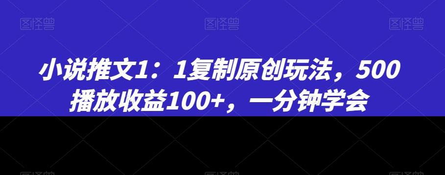 小说推文1：1复制原创玩法，500播放收益100+，一分钟学会【揭秘】-爱找项目网