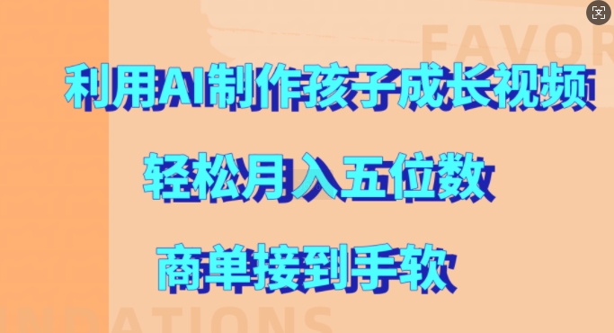 利用AI制作孩子成长视频，轻松月入五位数，商单接到手软【揭秘】-爱找项目网