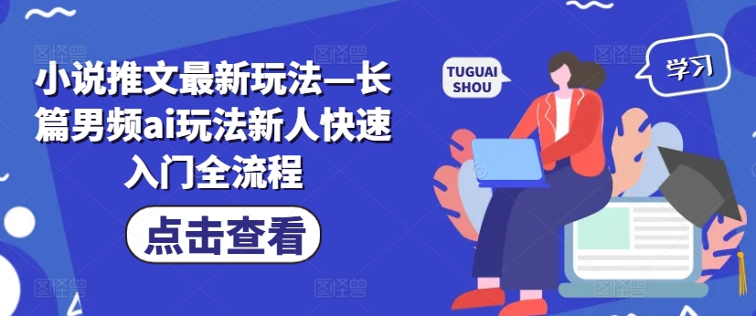 小说推文最新玩法—长篇男频ai玩法新人快速入门全流程-爱找项目网
