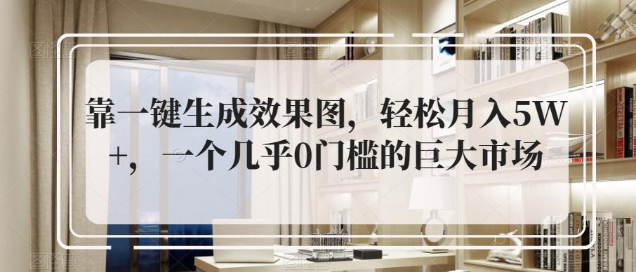 靠一键生成效果图，轻松月入5W+，一个几乎0门槛的巨大市场-爱找项目网