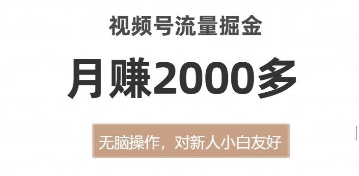 视频号流量掘金，无脑操作，对新人小白友好，月赚2000多【揭秘】-爱找项目网