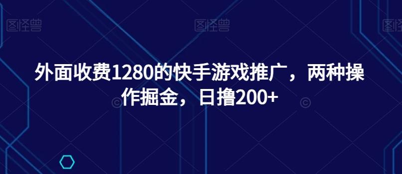 外面收费1280的快手游戏推广，两种操作掘金，日撸200+-爱找项目网