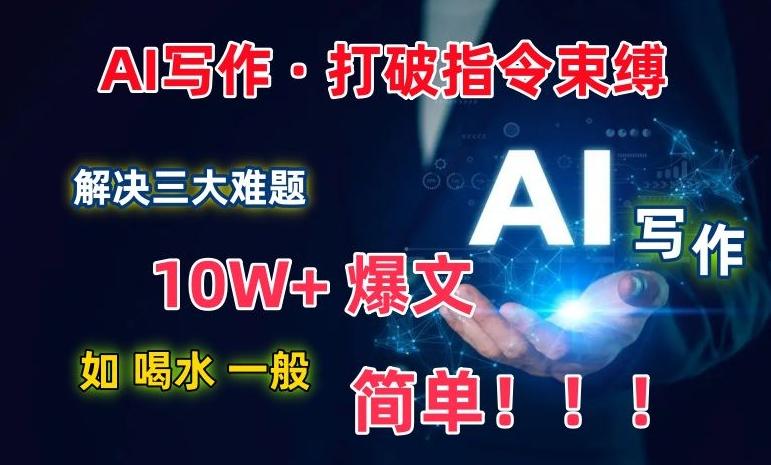 AI写作：解决三大难题，10W+爆文如喝水一般简单，打破指令调教束缚【揭秘】-爱找项目网