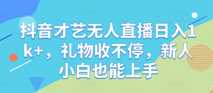 抖音才艺无人直播日入1k+，礼物收不停，新人小白也能上手【揭秘】-爱找项目网