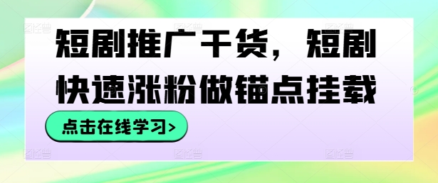 短剧推广干货，短剧快速涨粉做锚点挂载-爱找项目网