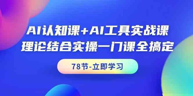 AI认知课+AI工具实战课，理论结合实操一门课全搞定(78节)-爱找项目网
