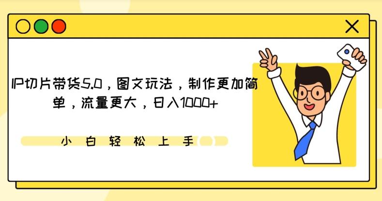IP切片带货5.0，图文玩法，制作更加简单，流量更大，日入1000+【揭秘】-爱找项目网