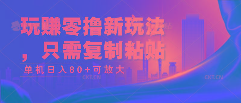 玩赚零撸新玩法，只需复制粘贴，单机日入80+可放大-爱找项目网