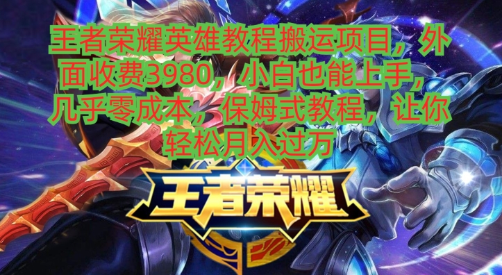 王者荣耀英雄教程搬运项目，小白也能上手，几乎零成本，保姆式教程-爱找项目网