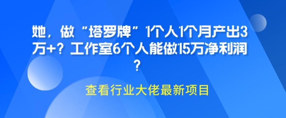 她，做“塔罗牌”1个人1个月产出3万+？工作室6个人能做15万净利润？-爱找项目网