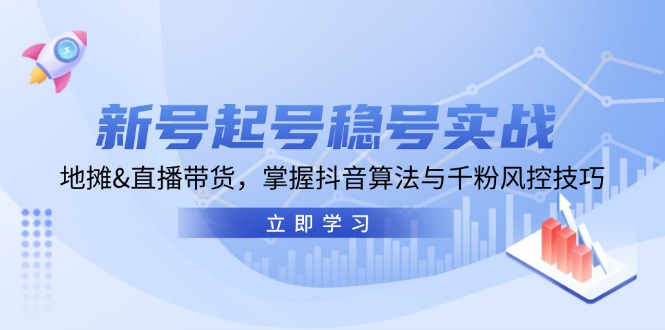 新号起号稳号实战：地摊&直播带货，掌握抖音算法与千粉风控技巧-爱找项目网